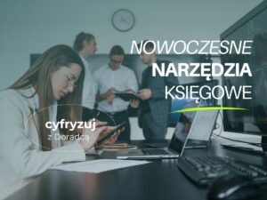 Nowoczesne narzędzia księgowe – jak cyfryzacja usprawnia prowadzenie firmy?